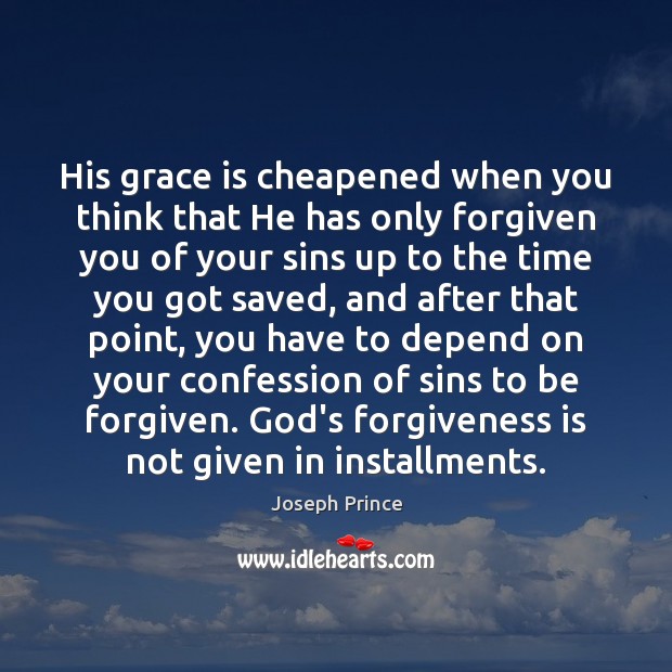 His grace is cheapened when you think that He has only forgiven Joseph Prince Picture Quote
