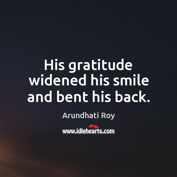 His gratitude widened his smile and bent his back. Image