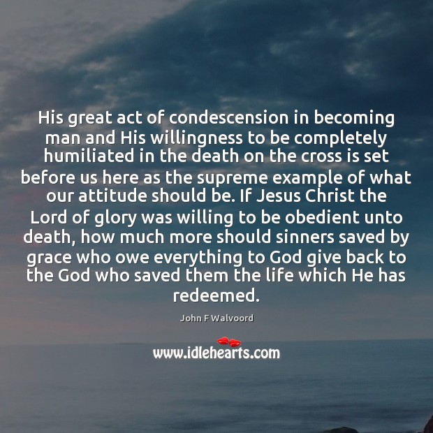 His great act of condescension in becoming man and His willingness to John F Walvoord Picture Quote