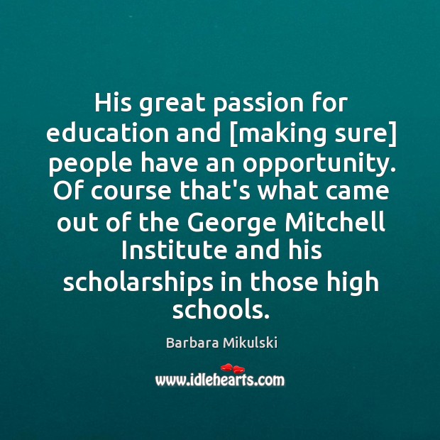 His great passion for education and [making sure] people have an opportunity. Barbara Mikulski Picture Quote