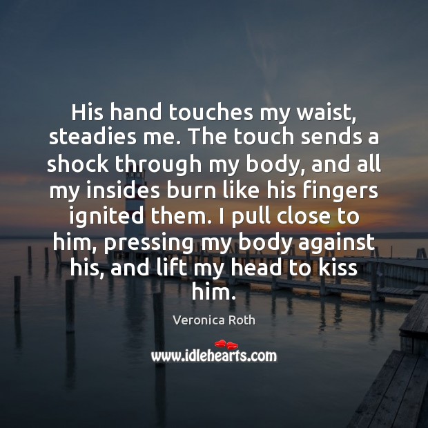 His hand touches my waist, steadies me. The touch sends a shock Image