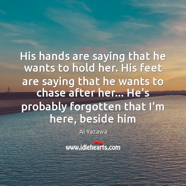 His hands are saying that he wants to hold her. His feet Ai Yazawa Picture Quote