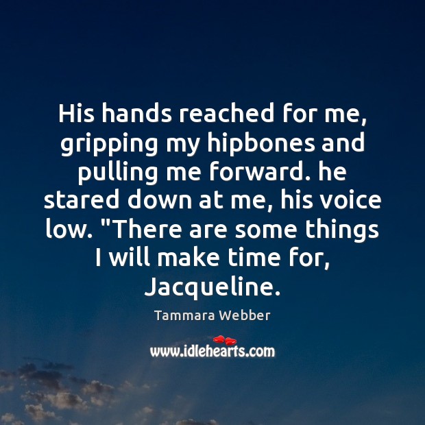 His hands reached for me, gripping my hipbones and pulling me forward. Tammara Webber Picture Quote
