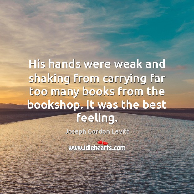 His hands were weak and shaking from carrying far too many books Joseph Gordon Levitt Picture Quote