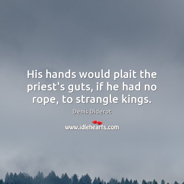 His hands would plait the priest’s guts, if he had no rope, to strangle kings. Denis Diderot Picture Quote