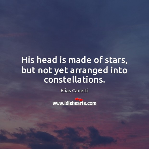 His head is made of stars, but not yet arranged into constellations. Elias Canetti Picture Quote