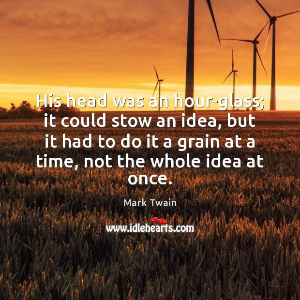 His head was an hour-glass; it could stow an idea, but it Mark Twain Picture Quote