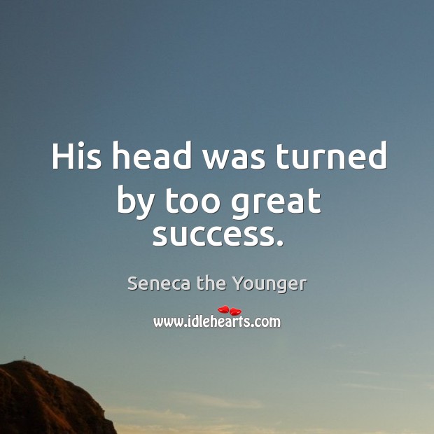 His head was turned by too great success. Seneca the Younger Picture Quote