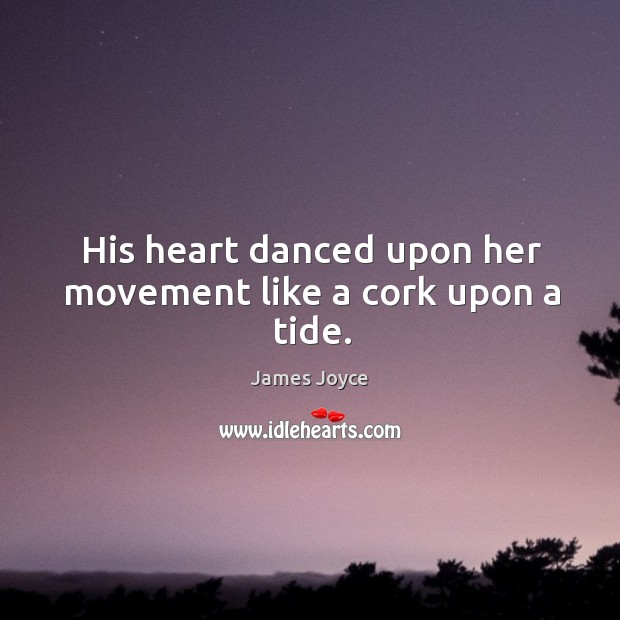 His heart danced upon her movement like a cork upon a tide. Image