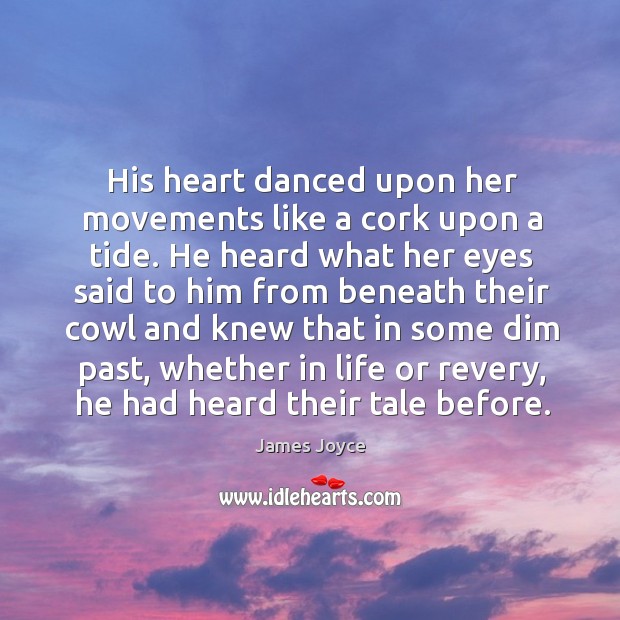 His heart danced upon her movements like a cork upon a tide. James Joyce Picture Quote