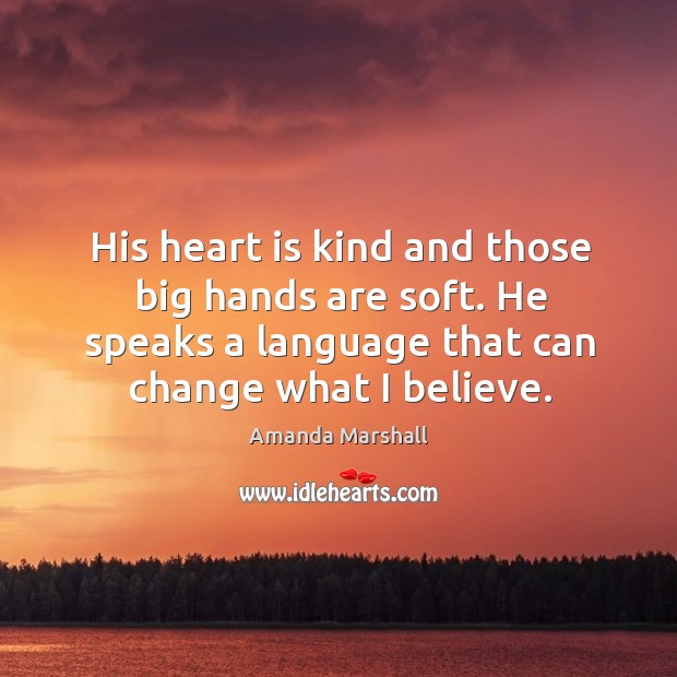 His heart is kind and those big hands are soft. He speaks Amanda Marshall Picture Quote