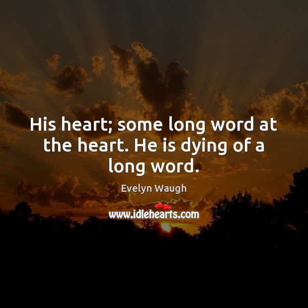 His heart; some long word at the heart. He is dying of a long word. Evelyn Waugh Picture Quote