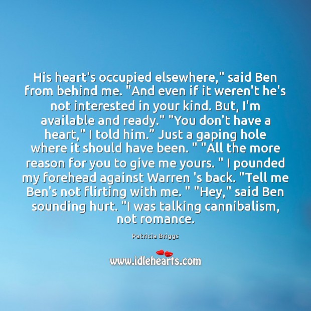 His heart’s occupied elsewhere,” said Ben from behind me. “And even if 