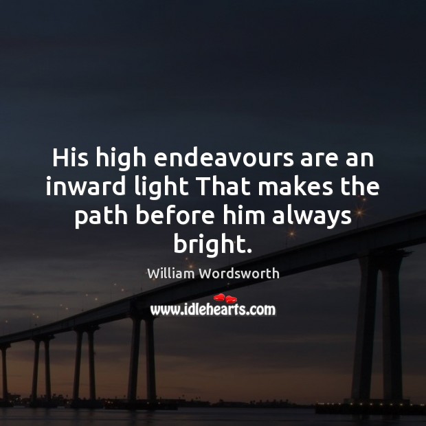 His high endeavours are an inward light That makes the path before him always bright. William Wordsworth Picture Quote