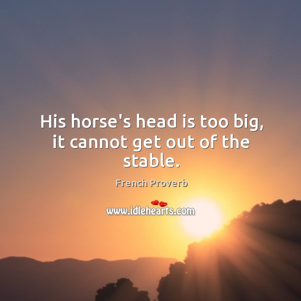 His horse’s head is too big, it cannot get out of the stable. French Proverbs Image