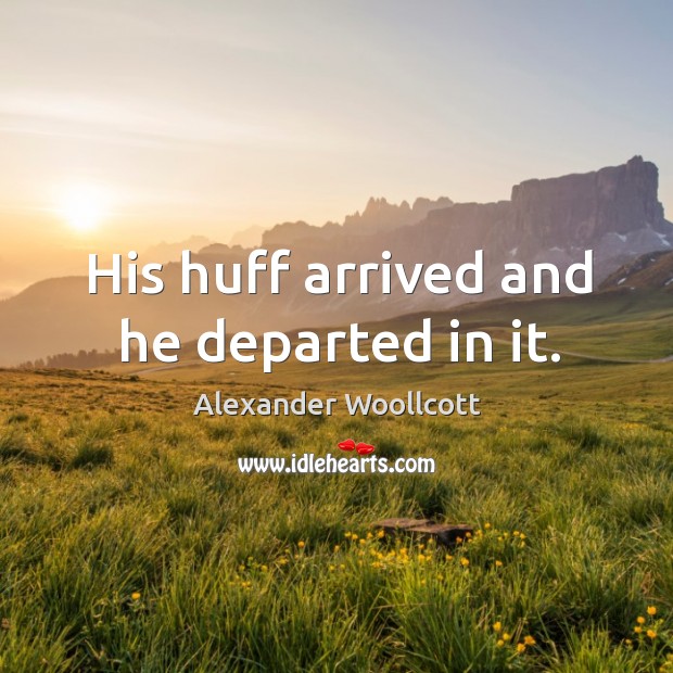 His huff arrived and he departed in it. Alexander Woollcott Picture Quote