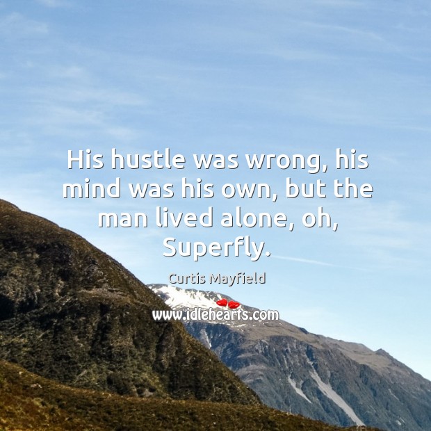 His hustle was wrong, his mind was his own, but the man lived alone, oh, Superfly. Curtis Mayfield Picture Quote