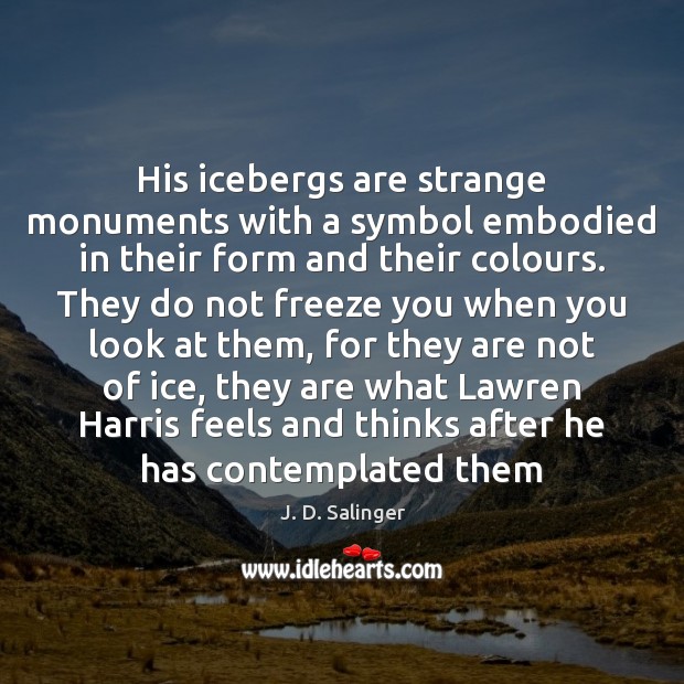 His icebergs are strange monuments with a symbol embodied in their form J. D. Salinger Picture Quote