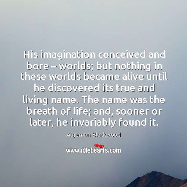 His imagination conceived and bore – worlds; but nothing in these worlds became alive Image
