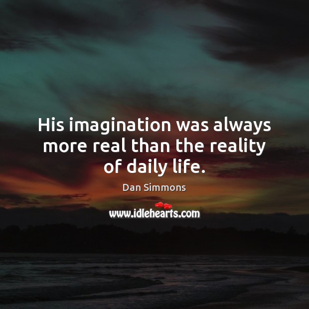 His imagination was always more real than the reality of daily life. Dan Simmons Picture Quote