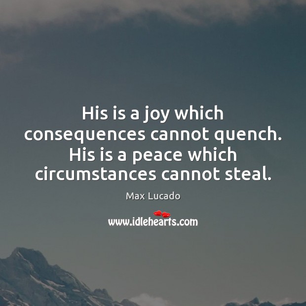 His is a joy which consequences cannot quench. His is a peace Image