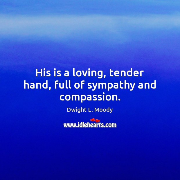 His is a loving, tender hand, full of sympathy and compassion. Dwight L. Moody Picture Quote