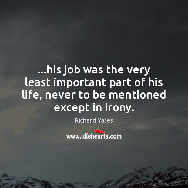 …his job was the very least important part of his life, never Richard Yates Picture Quote