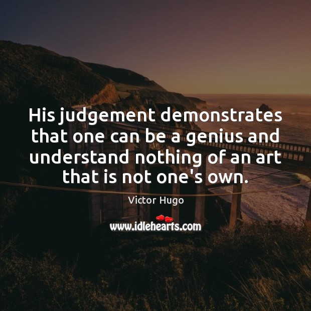His judgement demonstrates that one can be a genius and understand nothing Victor Hugo Picture Quote
