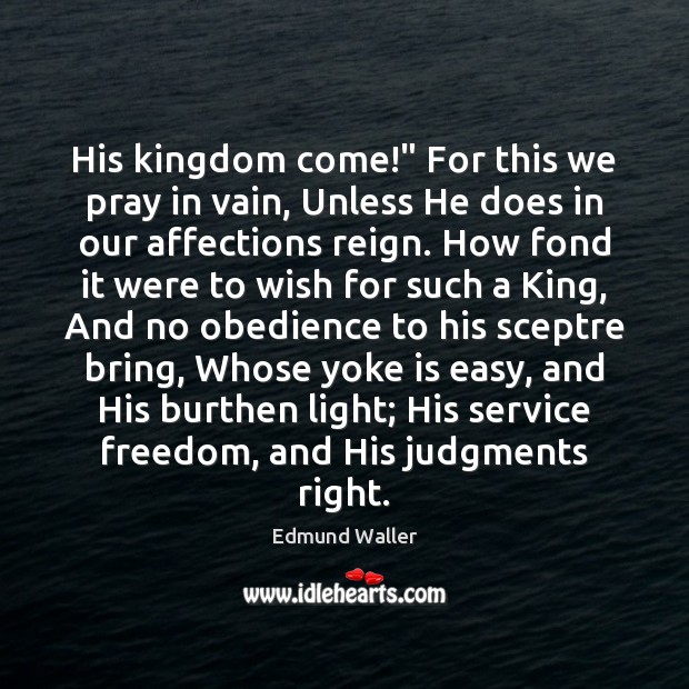 His kingdom come!” For this we pray in vain, Unless He does Edmund Waller Picture Quote