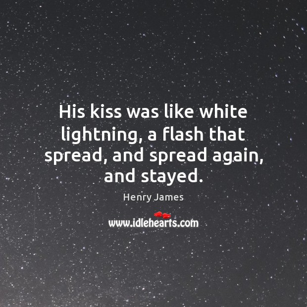 His kiss was like white lightning, a flash that spread, and spread again, and stayed. Image