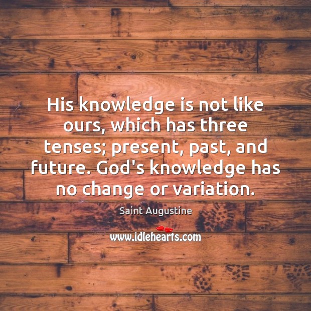 His knowledge is not like ours, which has three tenses; present, past, Saint Augustine Picture Quote