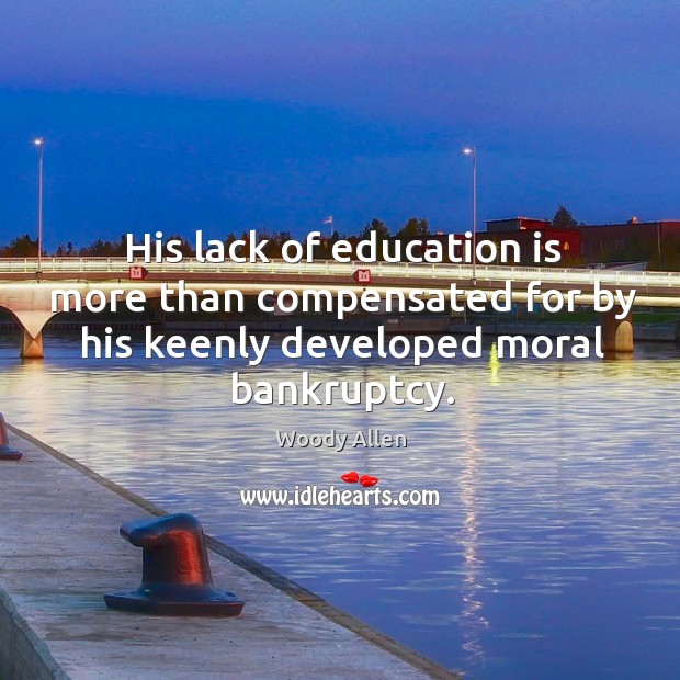 His lack of education is more than compensated for by his keenly developed moral bankruptcy. Education Quotes Image
