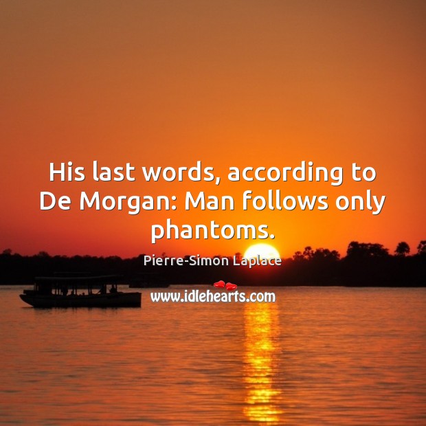 His last words, according to De Morgan: Man follows only phantoms. Image