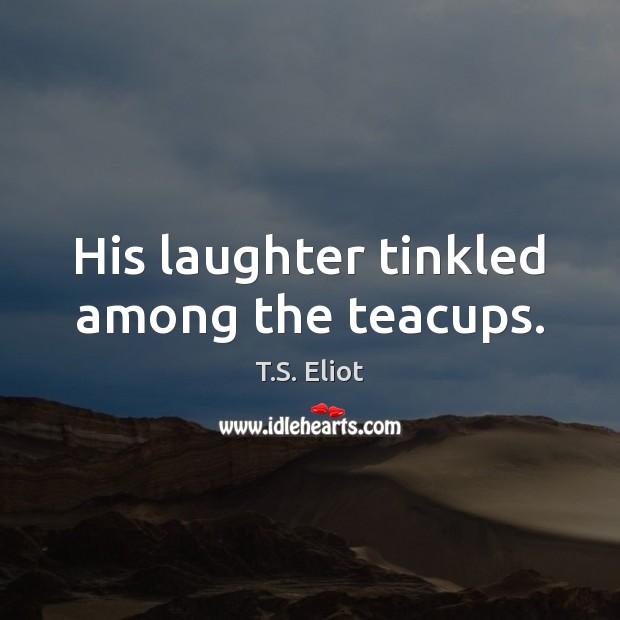His laughter tinkled among the teacups. T.S. Eliot Picture Quote