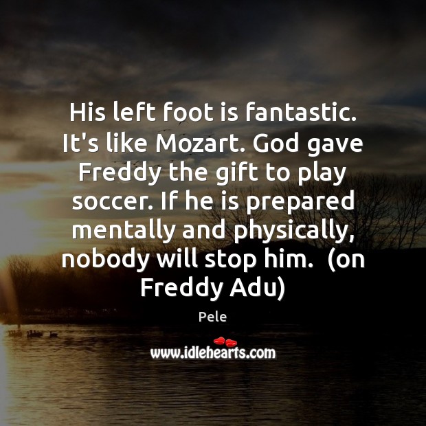 His left foot is fantastic. It’s like Mozart. God gave Freddy the Soccer Quotes Image