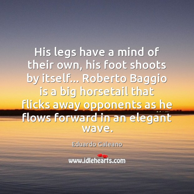 His legs have a mind of their own, his foot shoots by Eduardo Galeano Picture Quote