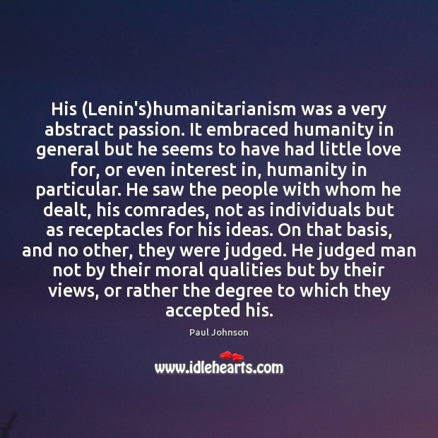 His (Lenin’s)humanitarianism was a very abstract passion. It embraced humanity in Paul Johnson Picture Quote