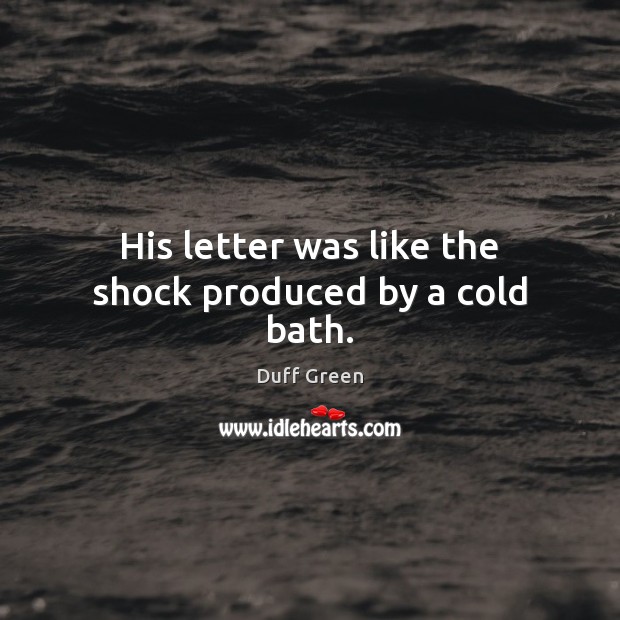 His letter was like the shock produced by a cold bath. Duff Green Picture Quote