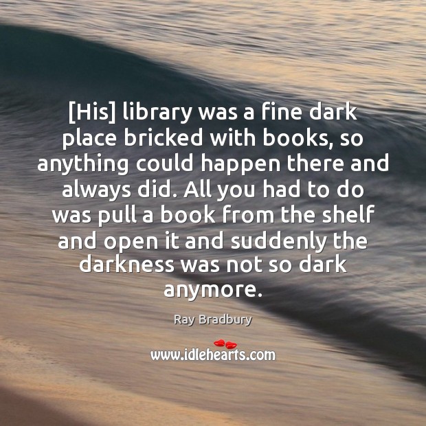[His] library was a fine dark place bricked with books, so anything Ray Bradbury Picture Quote