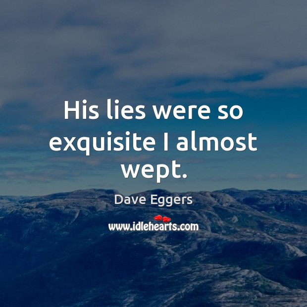 His lies were so exquisite I almost wept. Dave Eggers Picture Quote
