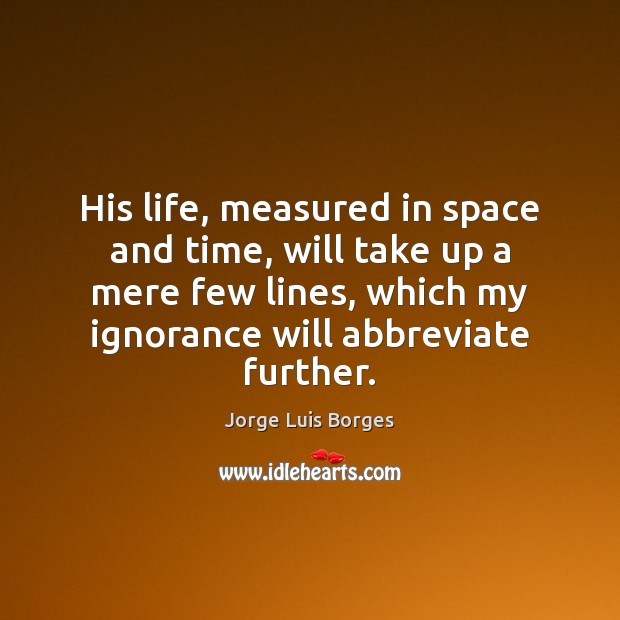 His life, measured in space and time, will take up a mere Jorge Luis Borges Picture Quote