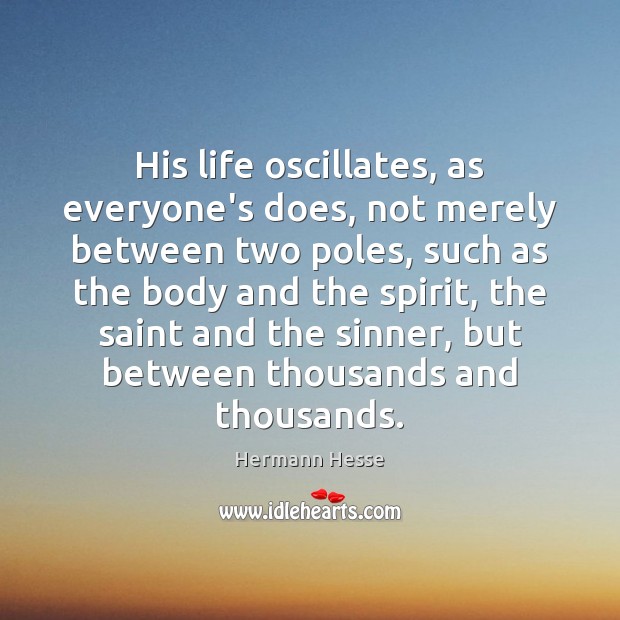 His life oscillates, as everyone’s does, not merely between two poles, such Hermann Hesse Picture Quote