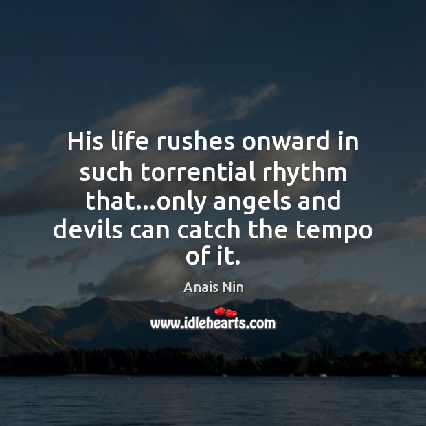 His life rushes onward in such torrential rhythm that…only angels and Image