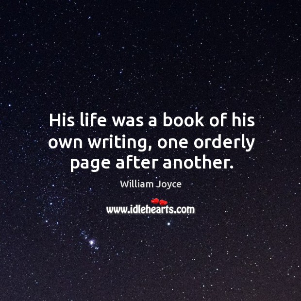 His life was a book of his own writing, one orderly page after another. Image