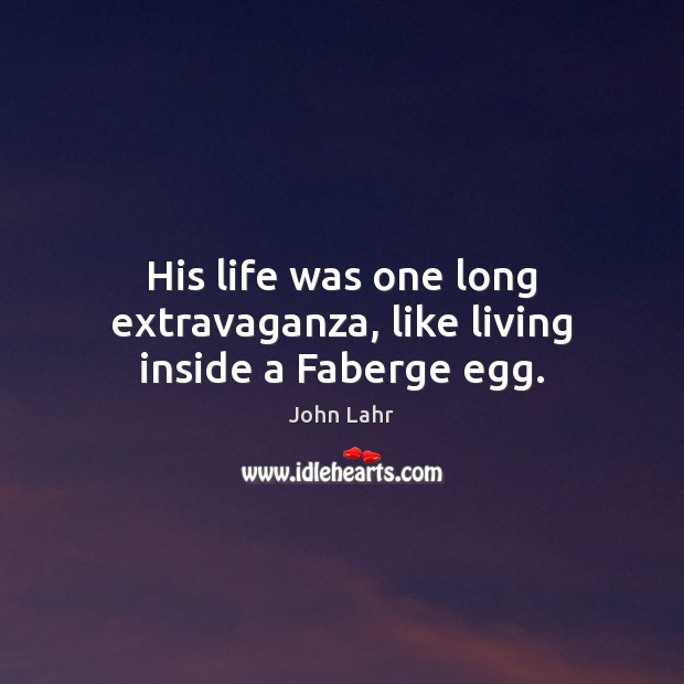 His life was one long extravaganza, like living inside a Faberge egg. John Lahr Picture Quote
