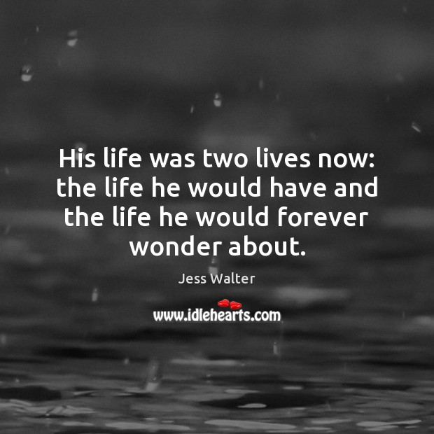 His life was two lives now: the life he would have and Jess Walter Picture Quote