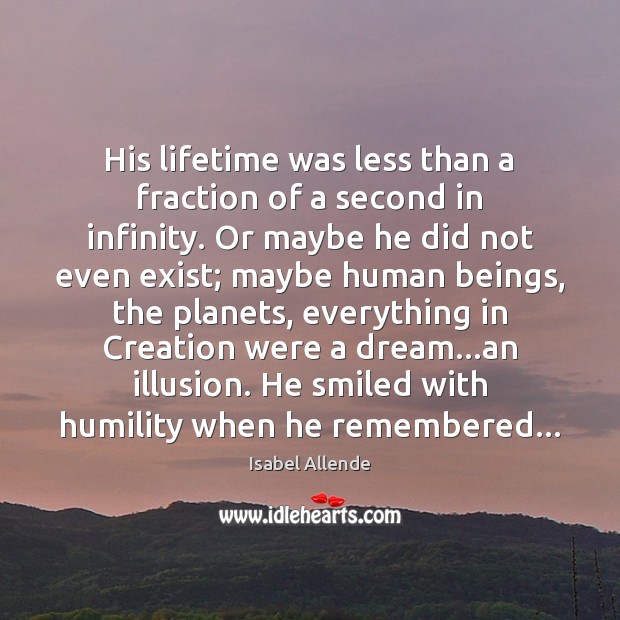 His lifetime was less than a fraction of a second in infinity. Isabel Allende Picture Quote