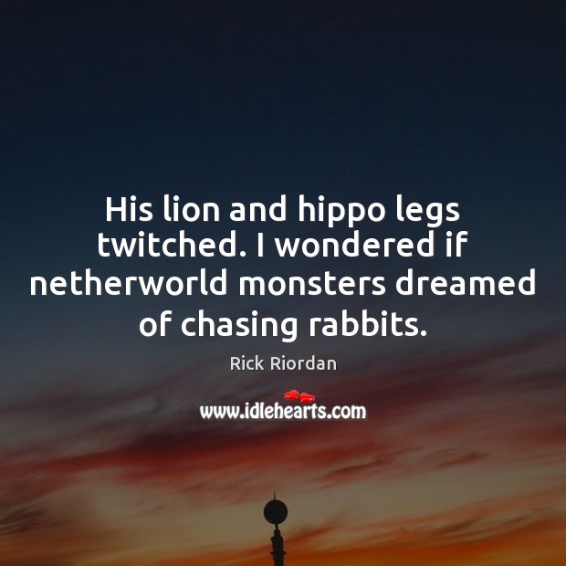 His lion and hippo legs twitched. I wondered if netherworld monsters dreamed Rick Riordan Picture Quote