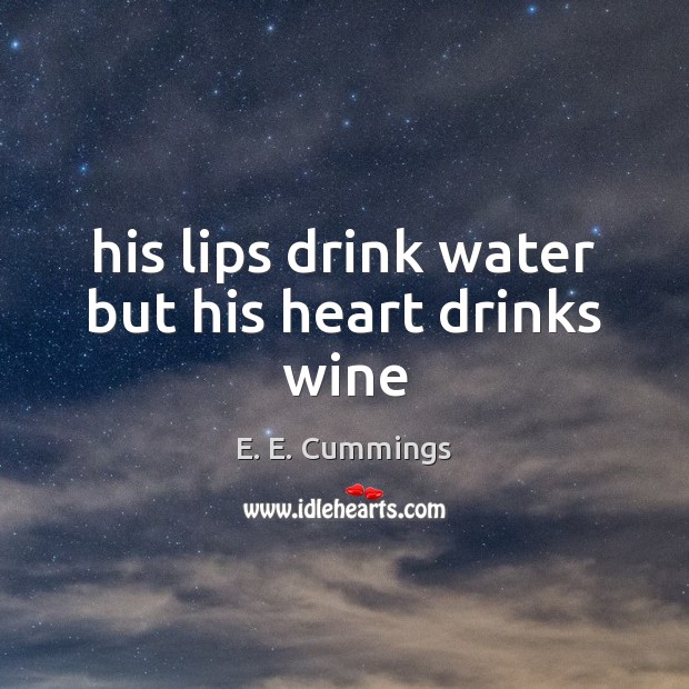 His lips drink water but his heart drinks wine E. E. Cummings Picture Quote