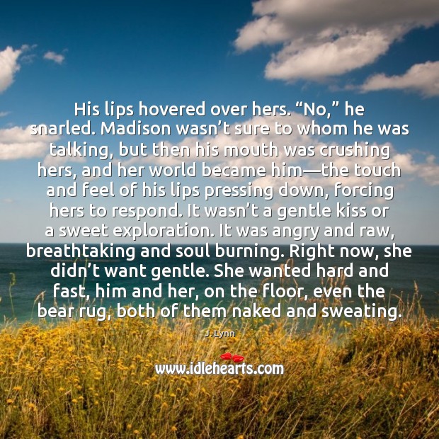 His lips hovered over hers. “No,” he snarled. Madison wasn’t sure J. Lynn Picture Quote